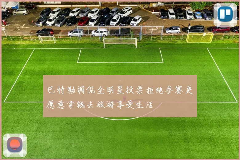 巴特勒调侃全明星投票拒绝参赛更愿意拿钱去旅游享受生活