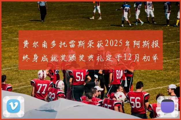费尔南多托雷斯荣获2025年阿斯报终身成就奖颁奖典礼定于12月初举行