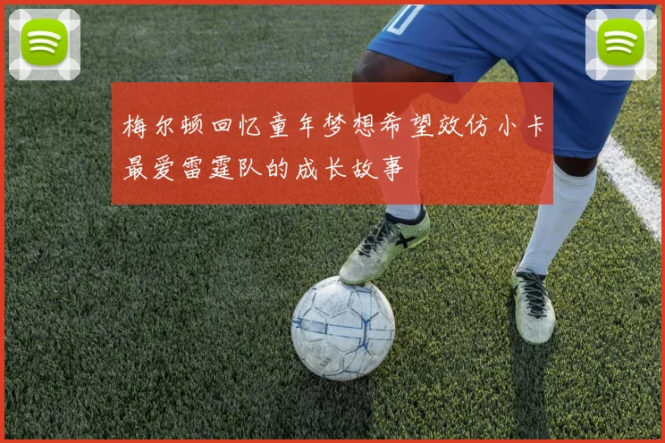 梅尔顿回忆童年梦想希望效仿小卡最爱雷霆队的成长故事