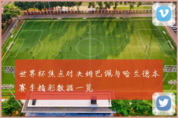 世界杯焦点对决姆巴佩与哈兰德本赛季精彩数据一览