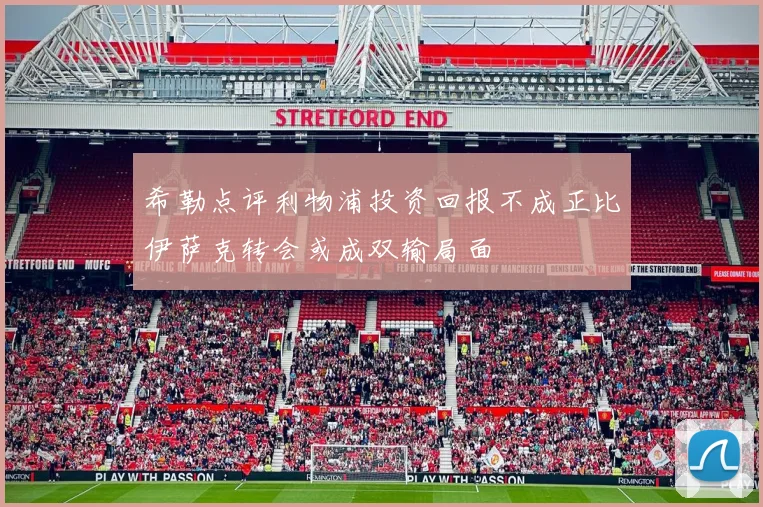希勒点评利物浦投资回报不成正比伊萨克转会或成双输局面