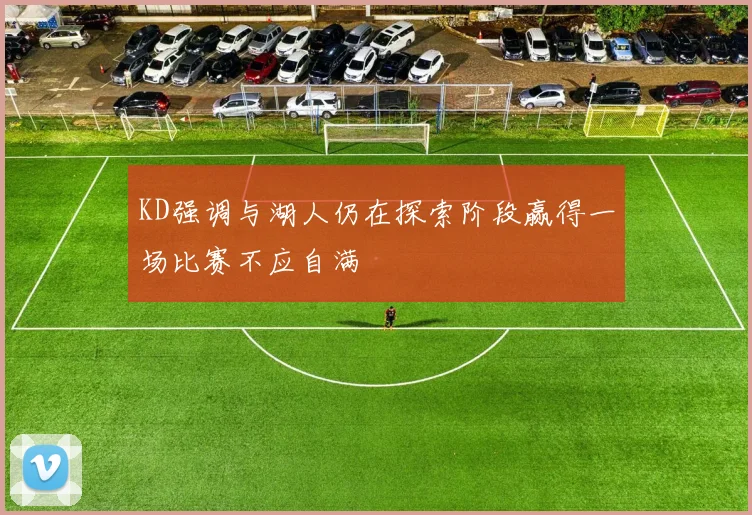KD强调与湖人仍在探索阶段赢得一场比赛不应自满