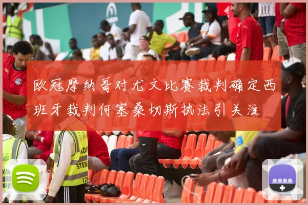 欧冠摩纳哥对尤文比赛裁判确定西班牙裁判何塞桑切斯执法引关注