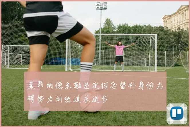 莱昂纳德米勒坚定信念替补身份无碍努力训练追求进步