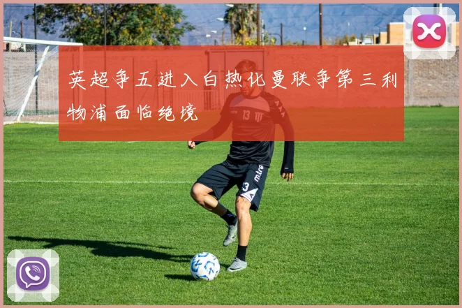 英超争五进入白热化曼联争第三利物浦面临绝境