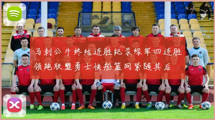 马刺公牛终结连胜纪录绿军四连胜领跑联盟勇士快船篮网紧随其后