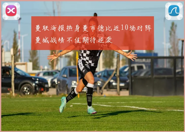曼联海报热身曼市德比近10场对阵曼城战绩不佳期待逆袭
