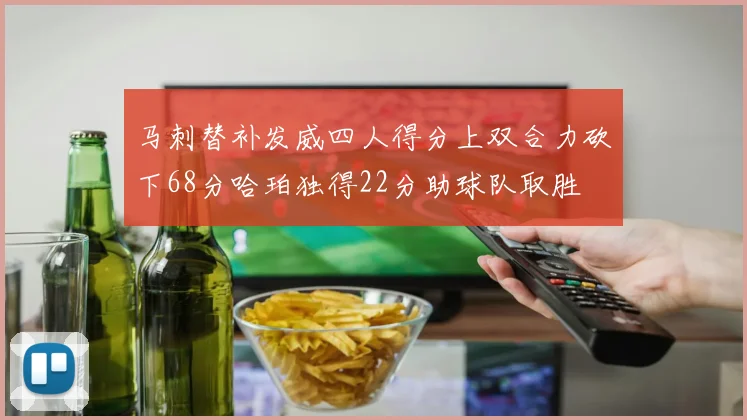 马刺替补发威四人得分上双合力砍下68分哈珀独得22分助球队取胜