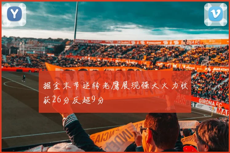 掘金末节逆转老鹰展现强大火力收获26分反超9分