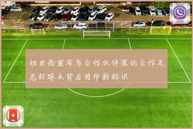 切尔西宣布与合作伙伴深化合作足总杯球衣背后将印新标识