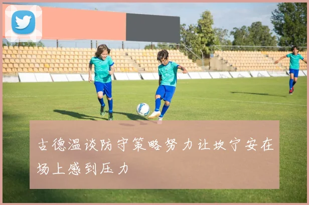 古德温谈防守策略努力让坎宁安在场上感到压力