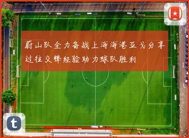 蔚山队全力备战上海海港亚戈分享过往交锋经验助力球队胜利
