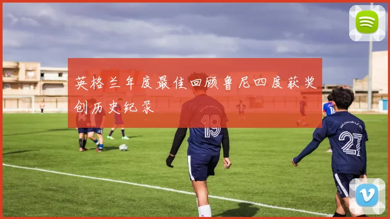 英格兰年度最佳回顾鲁尼四度获奖创历史纪录