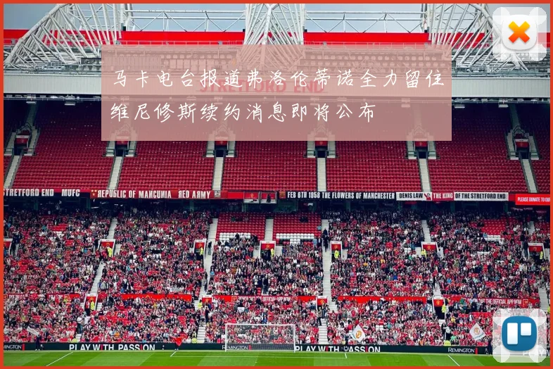 马卡电台报道弗洛伦蒂诺全力留住维尼修斯续约消息即将公布