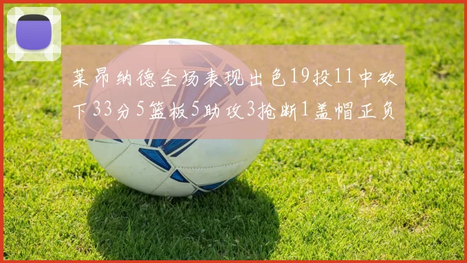 莱昂纳德全场表现出色19投11中砍下33分5篮板5助攻3抢断1盖帽正负值高达31