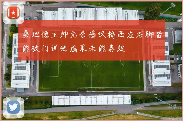 桑坦德主帅无奈感叹梅西左右脚皆能破门训练成果未能奏效
