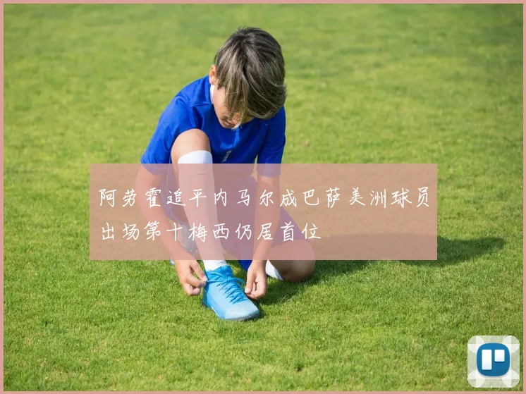 阿劳霍追平内马尔成巴萨美洲球员出场第十梅西仍居首位
