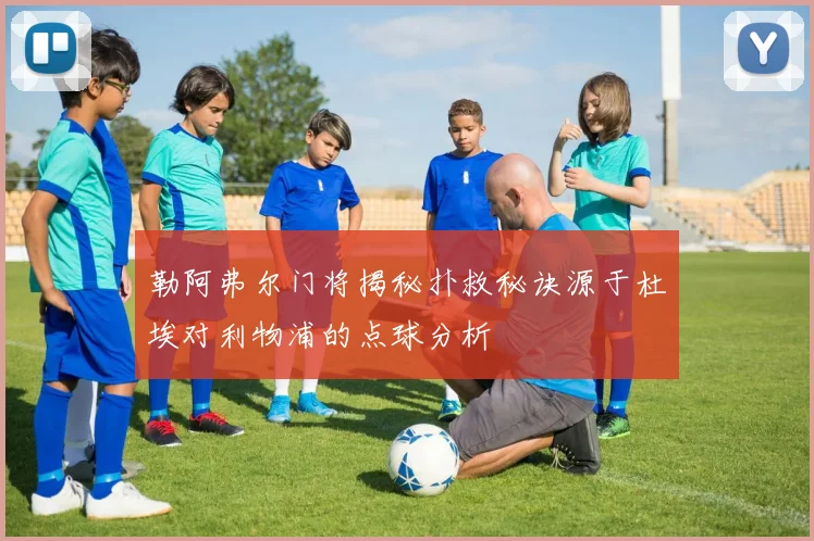 勒阿弗尔门将揭秘扑救秘诀源于杜埃对利物浦的点球分析