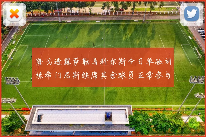 隆戈透露萨勒马科尔斯今日单独训练希门尼斯缺席其余球员正常参与训练