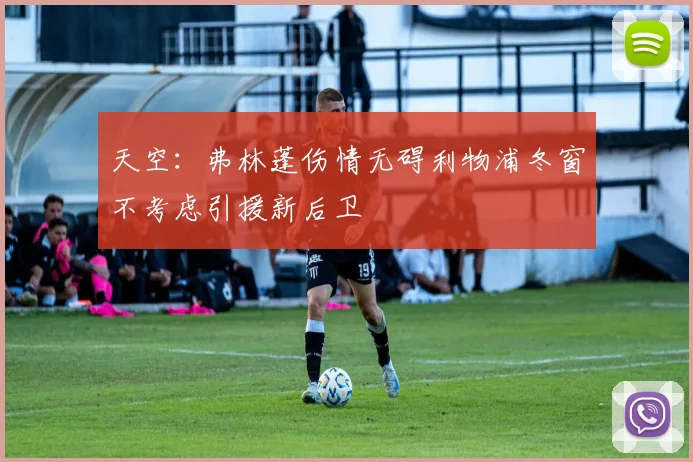 天空：弗林蓬伤情无碍利物浦冬窗不考虑引援新后卫